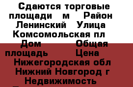 Сдаются торговые площади 60м2 › Район ­ Ленинский › Улица ­ Комсомольская пл. › Дом ­ 10/1 › Общая площадь ­ 60 › Цена ­ 600 - Нижегородская обл., Нижний Новгород г. Недвижимость » Помещения аренда   